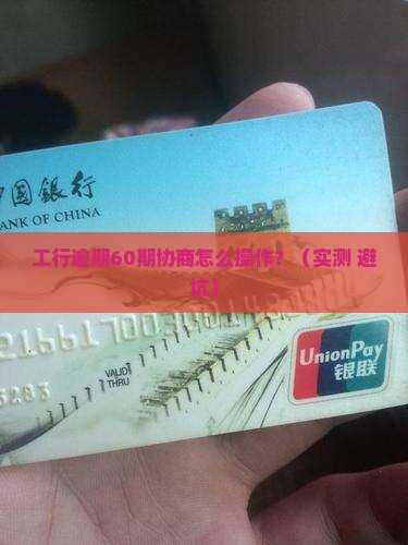 工行逾期协商60期还款方法及注意事项