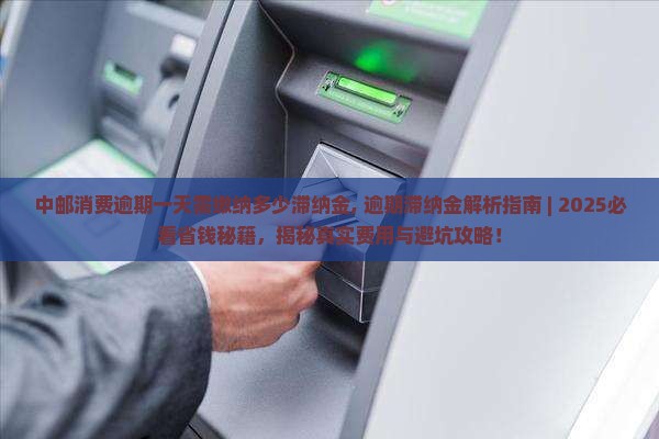 中邮消费逾期一天需缴纳多少滞纳金