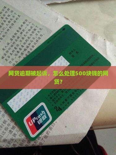 网贷500块钱逾期被起诉如何处理