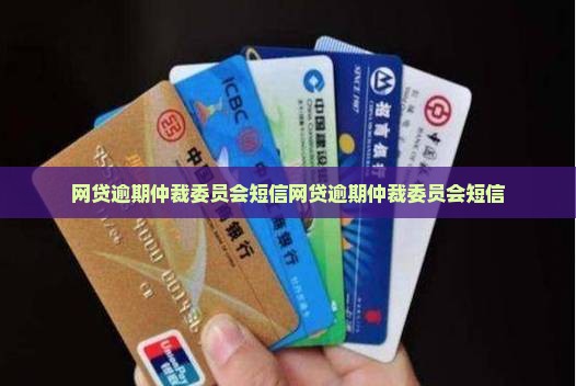 网贷逾期仲裁委员会短信