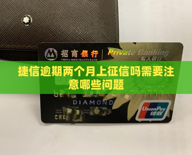 捷信逾期两个月上征信吗需要注意哪些问题