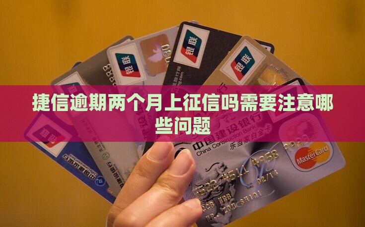 捷信逾期两个月上征信吗需要注意哪些问题