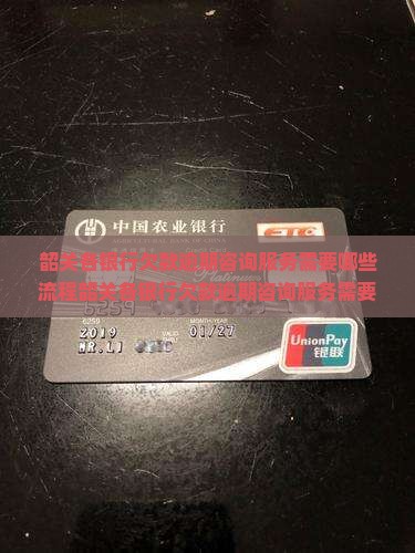 韶关各银行欠款逾期咨询服务需要哪些流程