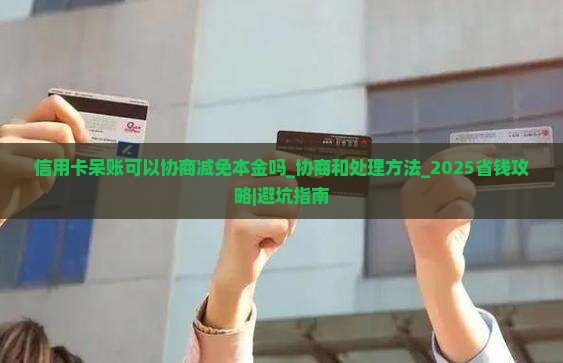 信用卡呆账可以协商减免本金吗协商和处理方法