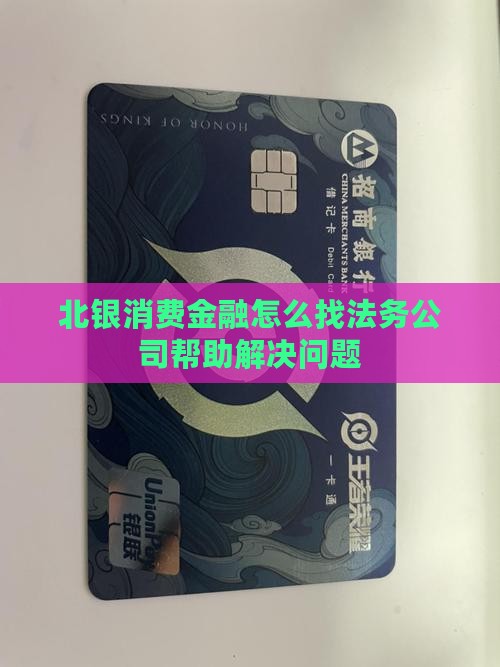 北银消费金融怎么找法务公司帮助解决问题