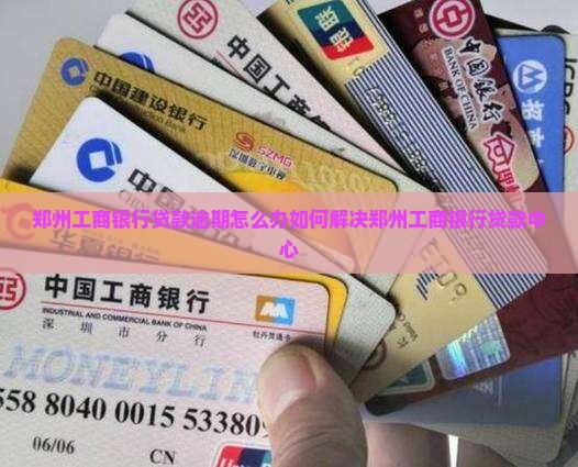 郑州工商银行贷款逾期怎么办如何解决