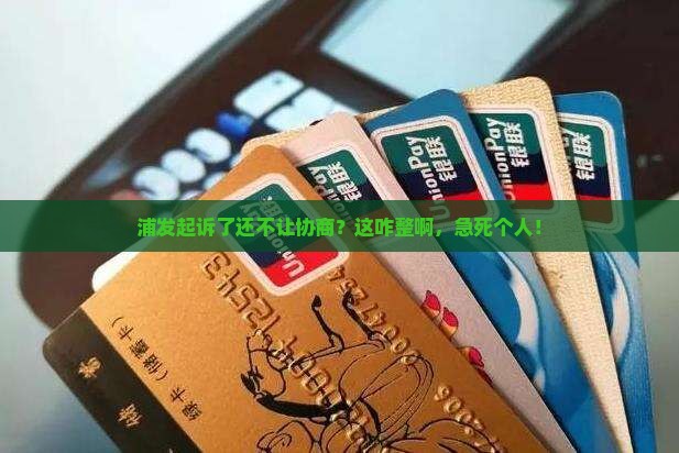 浦发逾期走诉讼流程了不给协商该怎么办