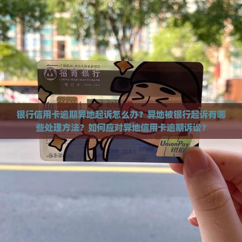 银行信用卡逾期异地起诉该怎么处理