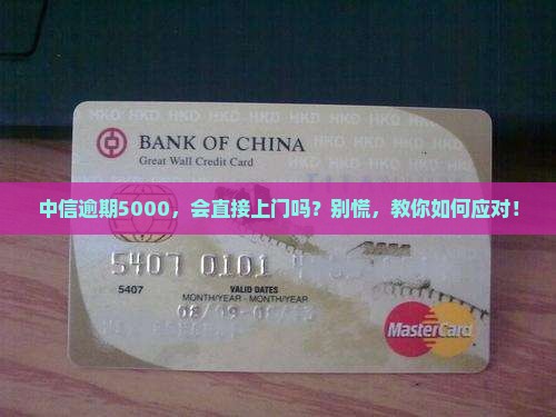 中信逾期5000会上门催收吗的解决方法