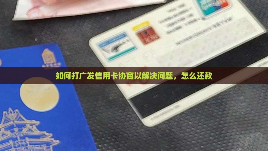 如何打广发信用卡协商以解决问题