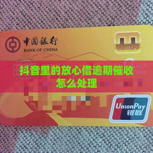抖音里的放心借逾期催收怎么处理