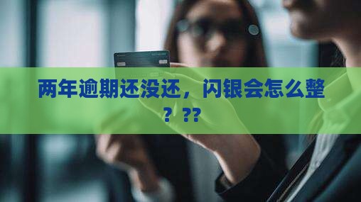 闪银逾期两年不还怎么样