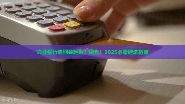 兴业银行逾期会起诉么 兴业银行逾期会起诉么