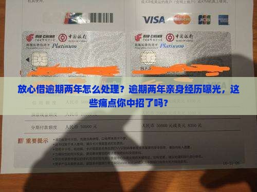 放心借逾期两年亲身经历如何处理
