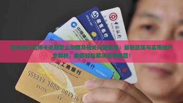 吉林银行信用卡逾期怎么协商及相关问题解答