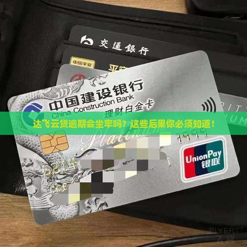 达飞云贷逾期会坐牢吗有哪些后果