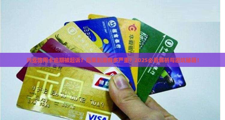 兴业银行信用卡逾期起诉后的后果是什么