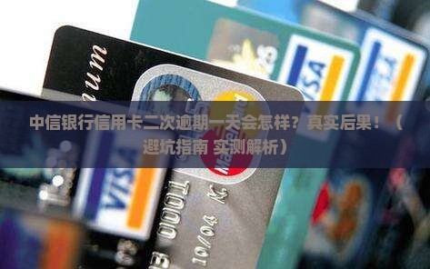 中信银行信用卡二次逾期一天会有什么后果
