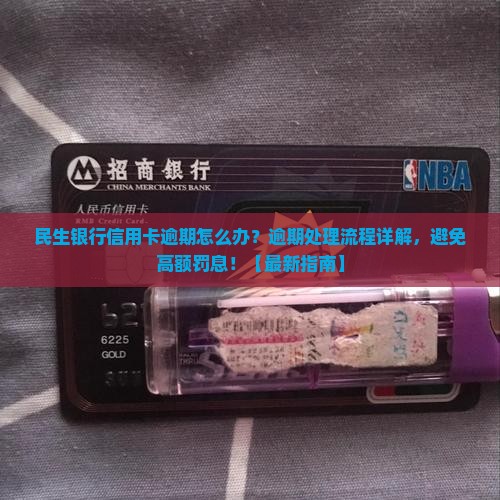 民生银行信用卡逾期处理流程该怎么办理
