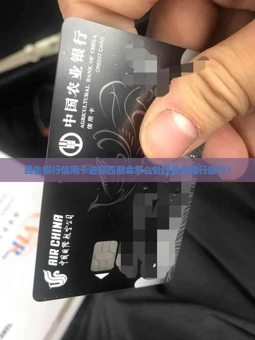 民生银行逾期四期会怎么处理