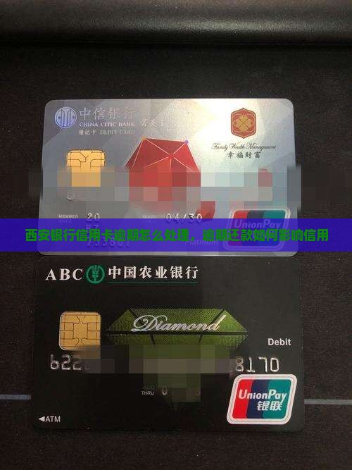西安银行信用卡逾期怎么处理，逾期还款如何影响信用