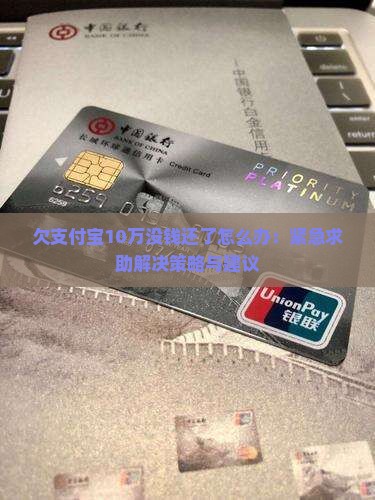 欠支付宝10万没钱还了怎么办：紧急求助解决策略与建议