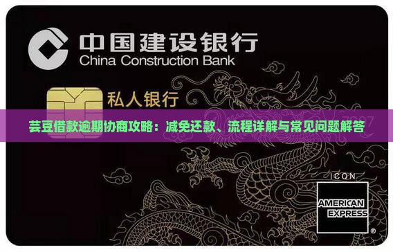 芸豆借款逾期协商攻略：减免还款、流程详解与常见问题解答