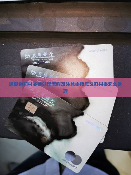 逾期通知村委会处理流程及注意事项怎么办村委怎么处理
