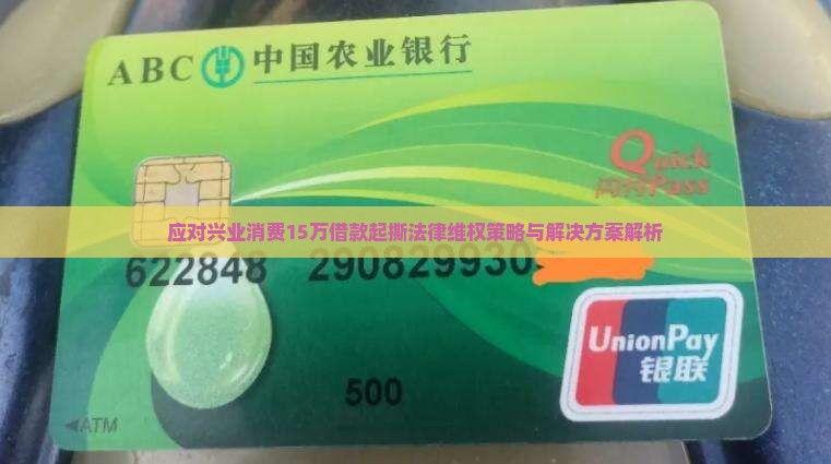 应对兴业消费15万借款起撕法律维权策略与解决方案解析