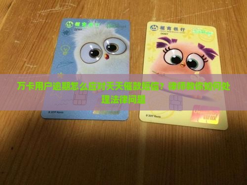 万卡用户逾期怎么应对天天催款短信？律师教你如何处理法律问题