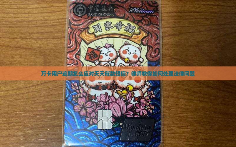 万卡用户逾期怎么应对天天催款短信？律师教你如何处理法律问题