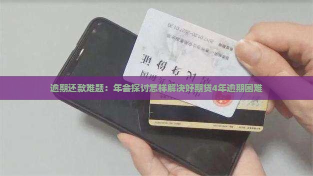 逾期还款难题：年会探讨怎样解决好期贷4年逾期困难