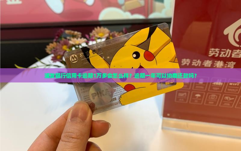 浦发银行信用卡逾期1万多会怎么样？逾期一年可以协商还款吗？
