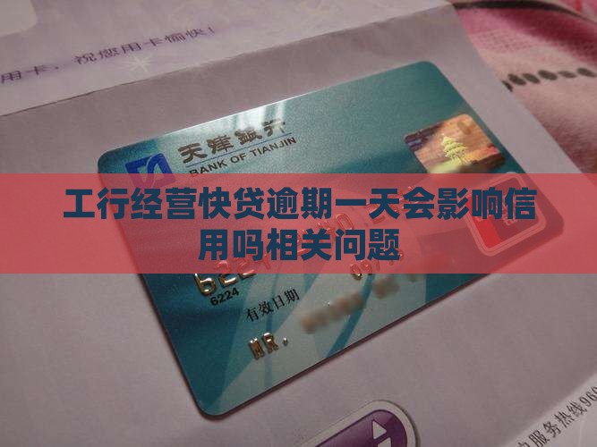 工行经营快贷逾期一天会影响信用吗相关问题