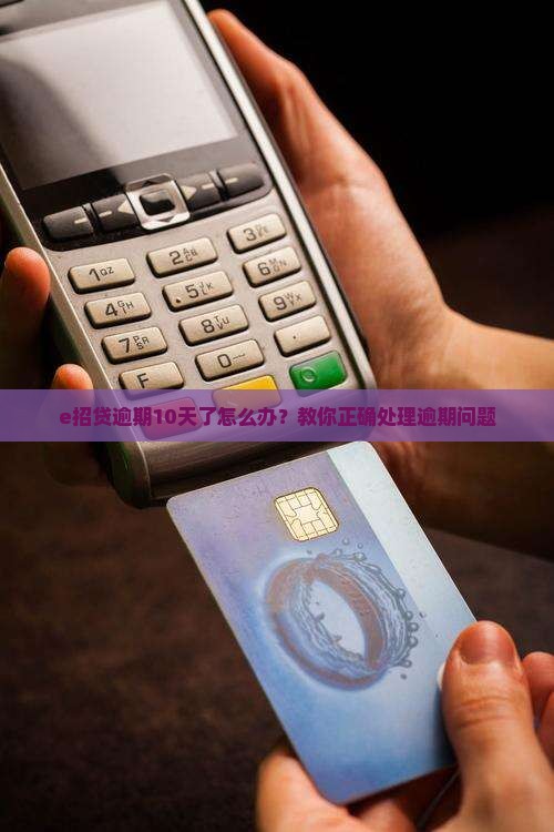 e招贷逾期10天了怎么办？教你正确处理逾期问题