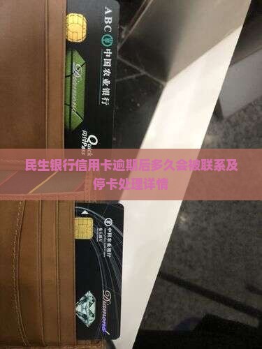民生银行信用卡逾期后多久会被联系及停卡处理详情
