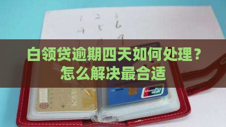 白领贷逾期四天如何处理？怎么解决最合适