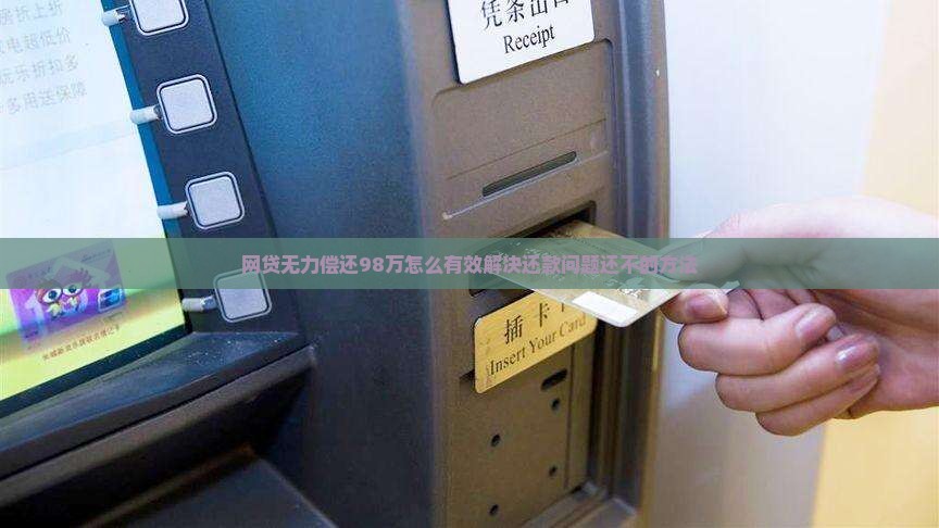 网贷无力偿还98万怎么有效解决还款问题还不的方法