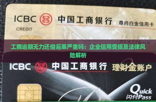 工商逾期无力还偿后果严重吗：企业信用受损及法律风险解析