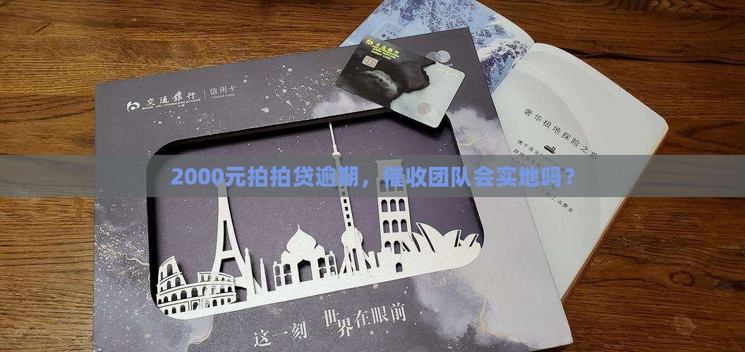 2000元拍拍贷逾期，催收团队会实地吗？