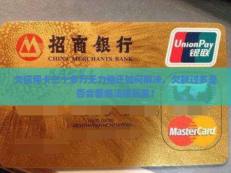 欠信用卡三十多万无力偿还如何解决，欠款过多是否会面临法律后果？