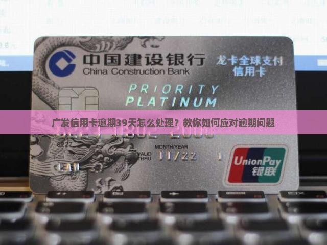 广发信用卡逾期39天怎么处理？教你如何应对逾期问题