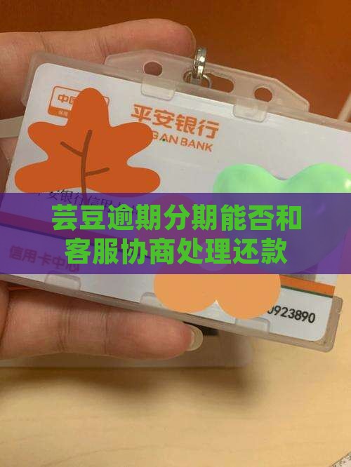 芸豆逾期分期能否和客服协商处理还款