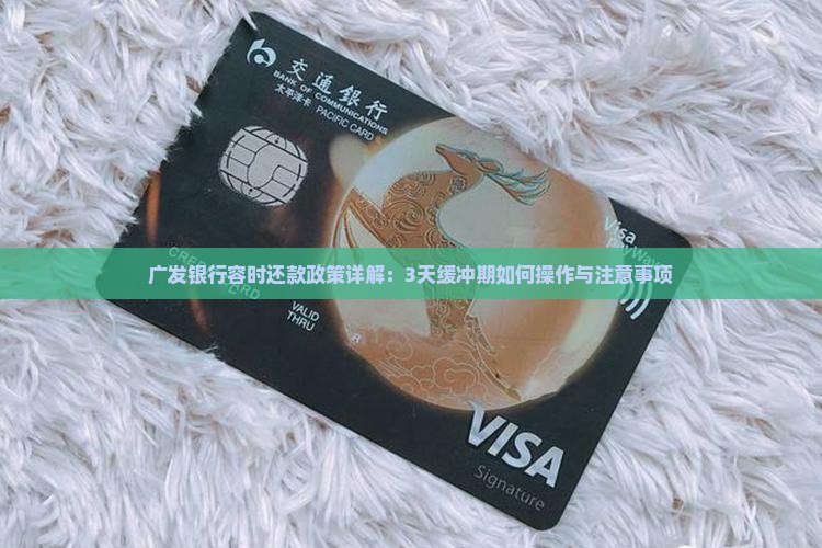 广发银行容时还款政策详解：3天缓冲期如何操作与注意事项