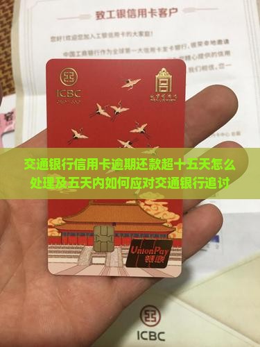 交通银行信用卡逾期还款超十五天怎么处理及五天内如何应对交通银行追讨
