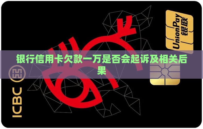 银行信用卡欠款一万是否会起诉及相关后果