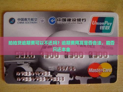 拍拍贷逾期费可以不还吗？逾期费用高是否合法，能否只还本金