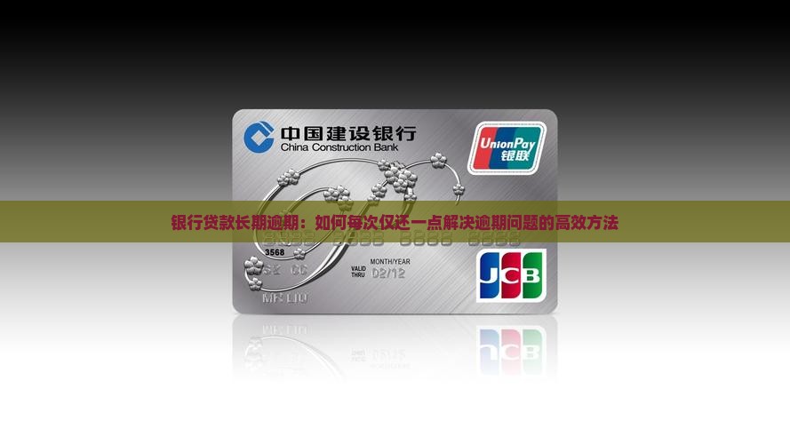 银行贷款长期逾期：如何每次仅还一点解决逾期问题的高效方法