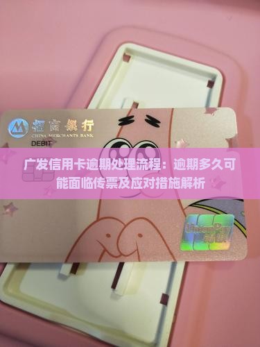 广发信用卡逾期处理流程：逾期多久可能面临传票及应对措施解析