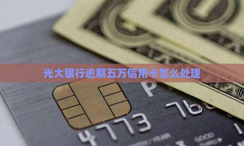 光大银行逾期五万该如何处理